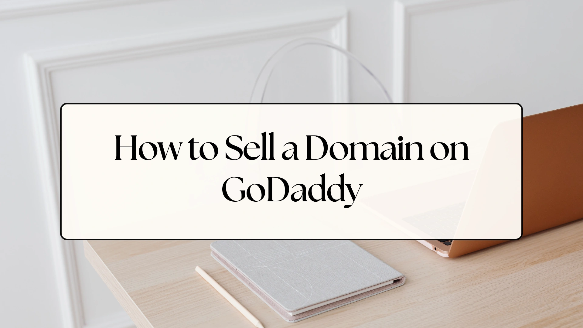 How to Sell a Domain on GoDaddy: A Complete In-Depth Guide